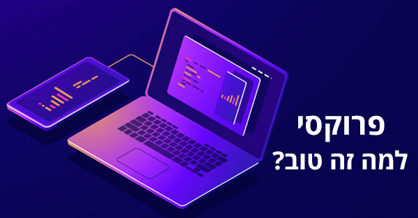 מה זה שרת פרוקסי (Proxy) ולמה זה טוב?