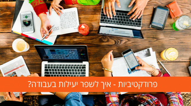 פרודקטיביות - איך לשפר יעילות בעבודה?