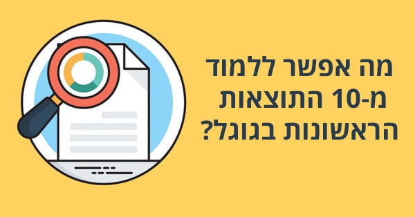 מה אפשר ללמוד מ-10 התוצאות הראשונות בגוגל