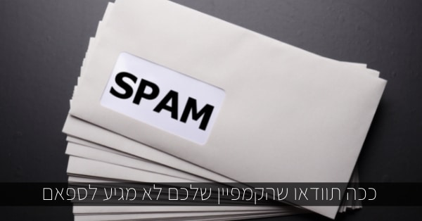 ככה תוודאו שהקמפיין שלכם לא מגיע לספאם