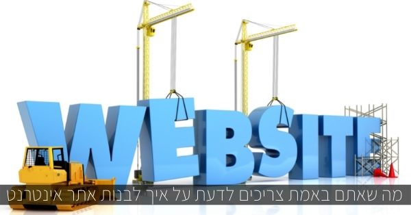 מה שאתם באמת צריכים לדעת על איך לבנות אתר אינטרנט