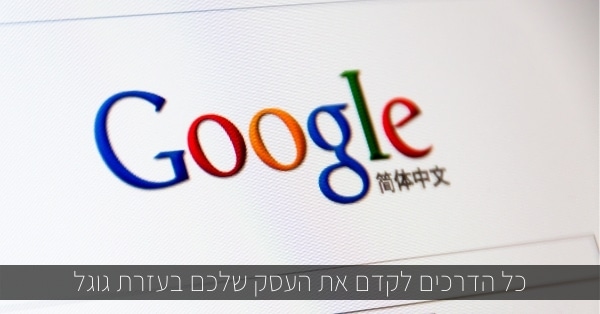 כל הדרכים לקדם את העסק שלכם בעזרת גוגל