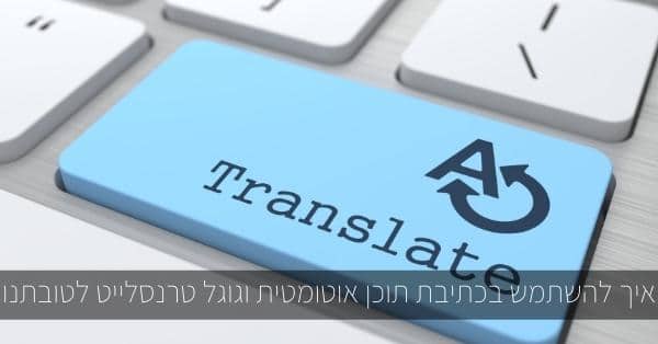 איך להשתמש בכתיבת תוכן אוטומטית וגוגל טרנסלייט לטובתנו