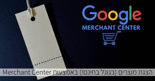 הצגת המוצרים בגוגל בחינם באמצעות Merchant Center