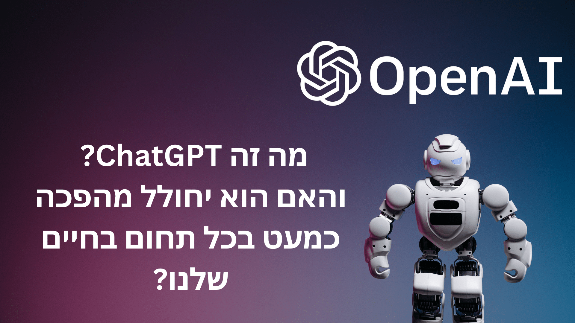 ChatGPT ואיך הוא יחולל מהפכה בחיים שלנו