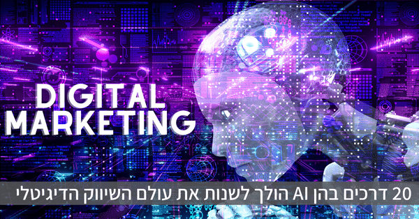 20 דרכים בהן AI הולך לשנות את עולם השיווק הדיגיטלי