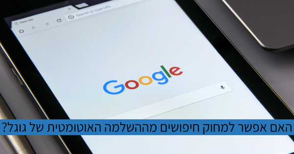 למחוק חיפושים מההשלמה האוטומטית של גוגל